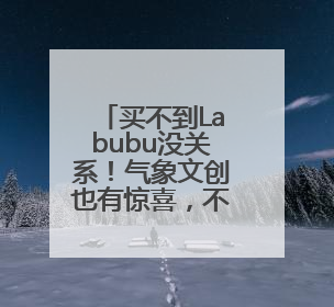 买不到Labubu没关系！气象文创也有惊喜，不信，开个盲盒→