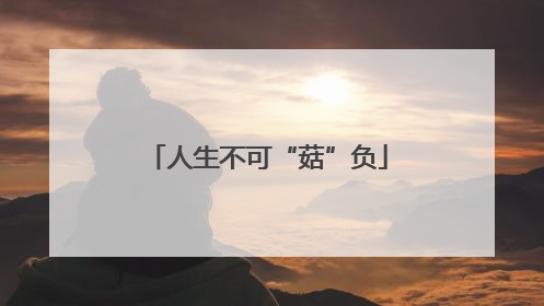 人生不可“菇”负
