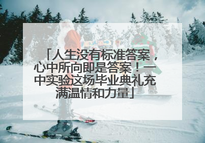 人生没有标准答案，心中所向即是答案！一中实验这场毕业典礼充满温情和力量