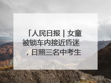 人民日报｜女童被锁车内接近昏迷，日照三名中考生果断破窗救人