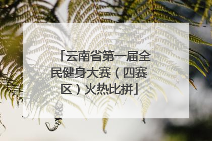 云南省第一届全民健身大赛（四赛区）火热比拼