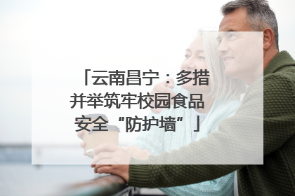 云南昌宁：多措并举筑牢校园食品安全“防护墙”