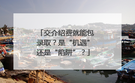 交介绍费就能包录取？是“机遇”还是“陷阱”？
