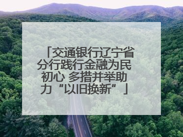 交通银行辽宁省分行践行金融为民初心 多措并举助力“以旧换新”