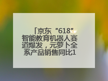 京东“618”智能教育机器人赛道爆发，元萝卜全系产品销售同比171%成黑马