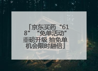 京东买药“618”“免单活动”重磅升级 抽免单机会限时翻倍