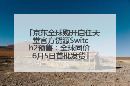 京东全球购开启任天堂官方货源Switch2预售：全球同价 6月5日首批发货