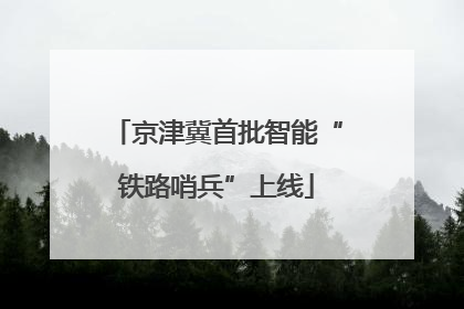 京津冀首批智能“铁路哨兵”上线