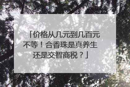 价格从几元到几百元不等！合香珠是真养生还是交智商税？