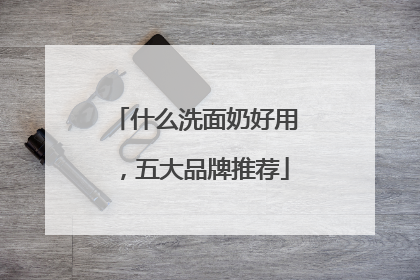 什么洗面奶好用，五大品牌推荐