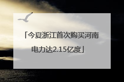 今夏浙江首次购买河南电力达2.15亿度