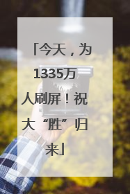 今天，为1335万人刷屏！祝大“胜”归来
