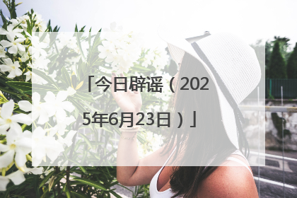 今日辟谣（2025年6月23日）