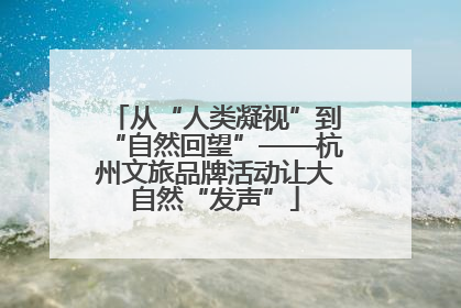 从“人类凝视”到“自然回望”——杭州文旅品牌活动让大自然“发声”