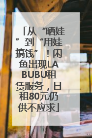 从“晒娃”到“用娃搞钱”！闲鱼出现LABUBU租赁服务，日租80元仍供不应求