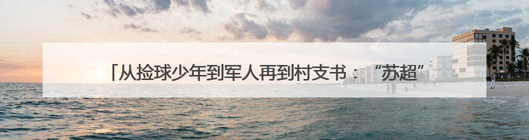 从捡球少年到军人再到村支书：“苏超”淮安队3号球员换了三种身份追梦足球