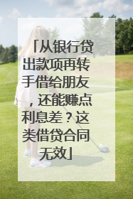 从银行贷出款项再转手借给朋友，还能赚点利息差？这类借贷合同无效