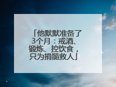 他默默准备了3个月：戒酒、锻炼、控饮食，只为捐髓救人