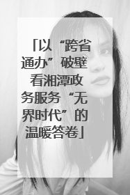 以“跨省通办”破壁 看湘潭政务服务“无界时代”的温暖答卷