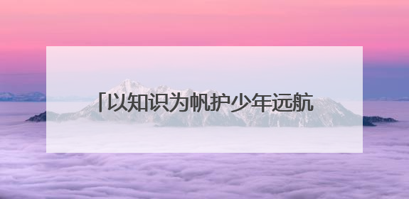 以知识为帆护少年远航——福州市水路运输事业发展中心开展水上交通安全知识进校园活动