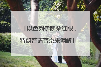 以色列伊朗杀红眼，特朗普请普京来调解