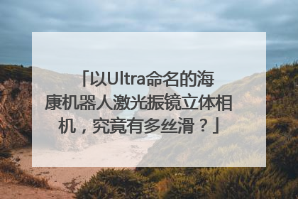 以Ultra命名的海康机器人激光振镜立体相机，究竟有多丝滑？