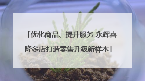 优化商品、提升服务 永辉喜隆多店打造零售升级新样本