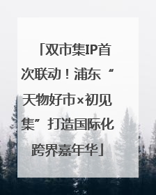 双市集IP首次联动！浦东“天物好市×初见集”打造国际化跨界嘉年华