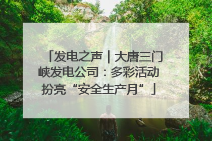 发电之声｜大唐三门峡发电公司：多彩活动扮亮“安全生产月”