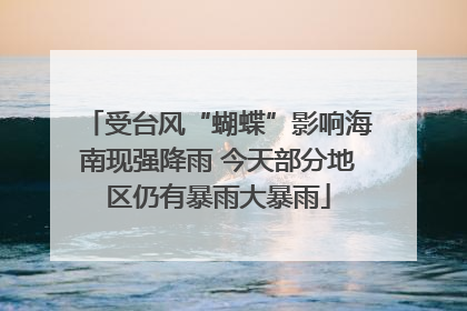 受台风“蝴蝶”影响海南现强降雨 今天部分地区仍有暴雨大暴雨
