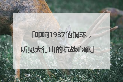 叩响1937的铜环，听见太行山的抗战心跳