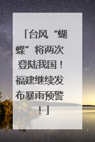 台风“蝴蝶”将两次登陆我国！福建继续发布暴雨预警！