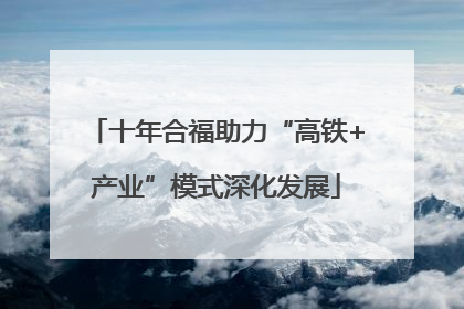 十年合福助力“高铁+产业”模式深化发展
