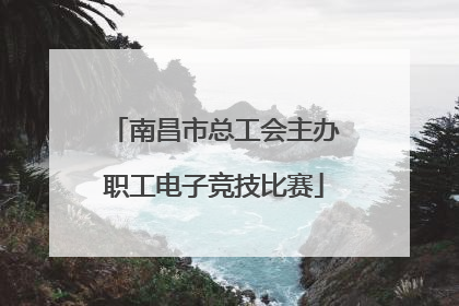 南昌市总工会主办职工电子竞技比赛