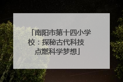 南阳市第十四小学校：探秘古代科技 点燃科学梦想