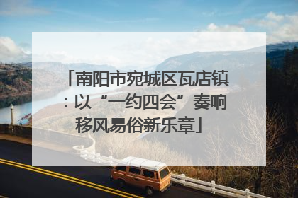 南阳市宛城区瓦店镇：以“一约四会”奏响移风易俗新乐章