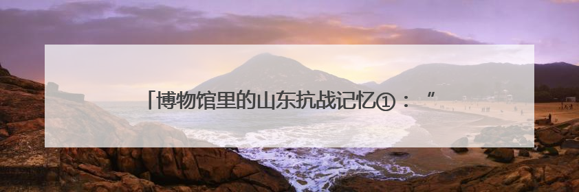 博物馆里的山东抗战记忆①：“沂蒙母亲”冒死守护一份特刊