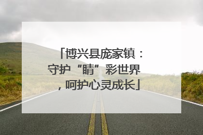 博兴县庞家镇：守护“睛”彩世界，呵护心灵成长