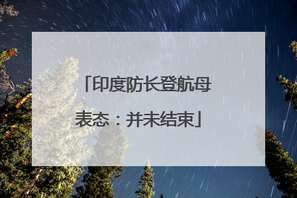 印度防长登航母表态：并未结束