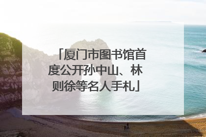 厦门市图书馆首度公开孙中山、林则徐等名人手札