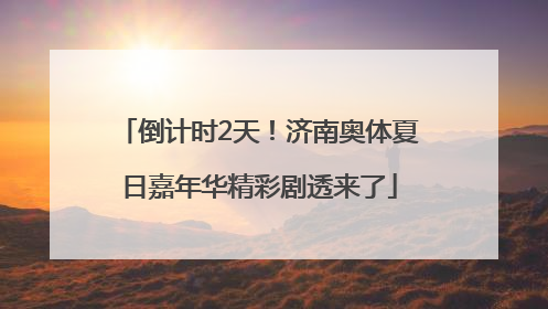 倒计时2天！济南奥体夏日嘉年华精彩剧透来了