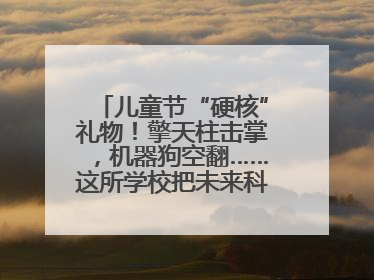 儿童节“硬核”礼物！擎天柱击掌，机器狗空翻……这所学校把未来科技搬进校园