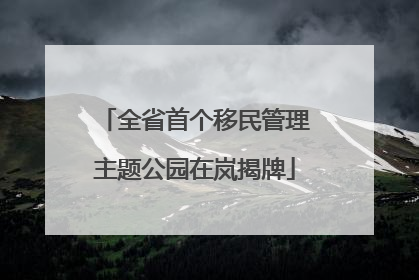 全省首个移民管理主题公园在岚揭牌