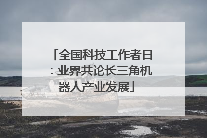 全国科技工作者日：业界共论长三角机器人产业发展
