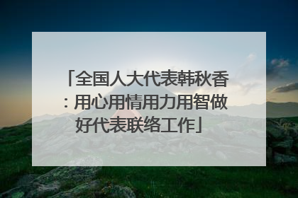 全国人大代表韩秋香：用心用情用力用智做好代表联络工作