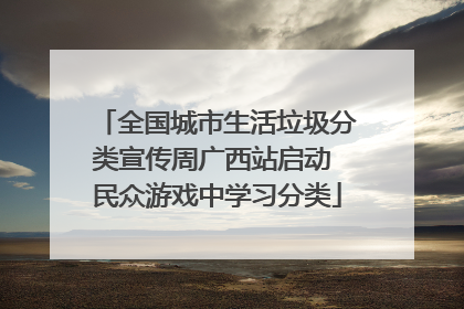 全国城市生活垃圾分类宣传周广西站启动 民众游戏中学习分类