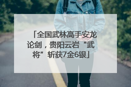 全国武林高手安龙论剑，贵阳云岩“武将”斩获7金6银