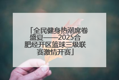 全民健身热潮席卷盛夏——2025合肥经开区篮球三级联赛激情开赛