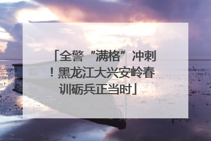 全警“满格”冲刺！黑龙江大兴安岭春训砺兵正当时