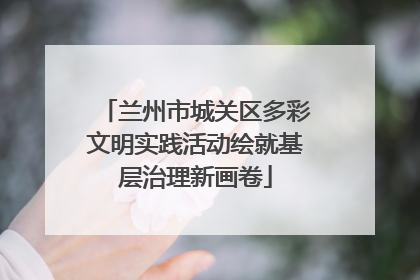 兰州市城关区多彩文明实践活动绘就基层治理新画卷